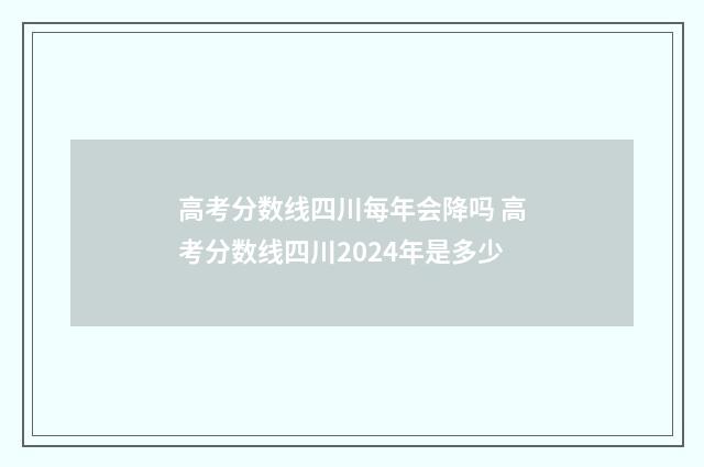 高考分数线四川每年会降吗 高考分数线四川2024年是多少