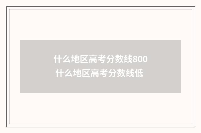 什么地区高考分数线800 什么地区高考分数线低