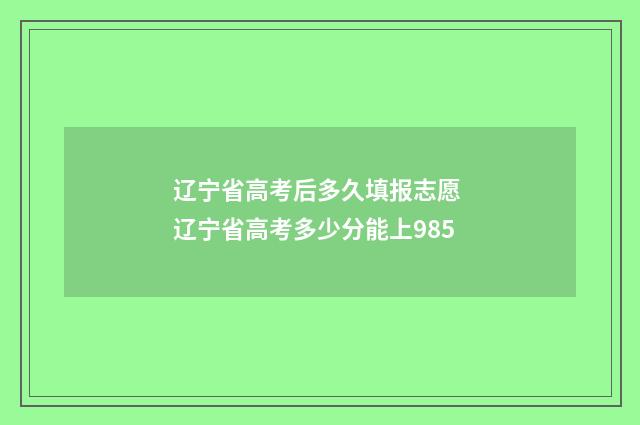辽宁省高考后多久填报志愿 辽宁省高考多少分能上985