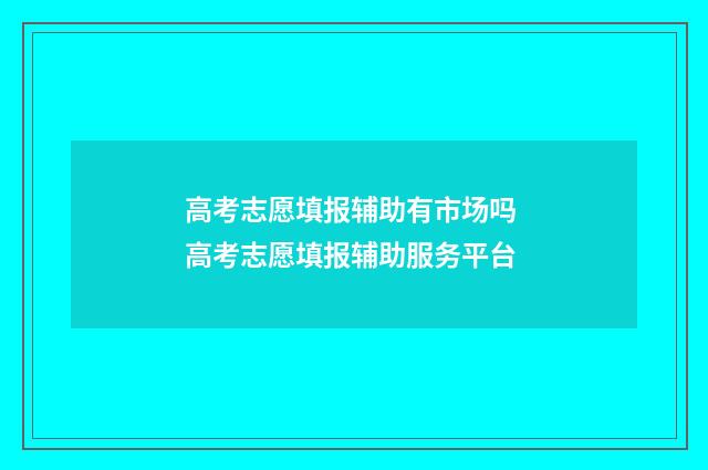 高考志愿填报辅助有市场吗 高考志愿填报辅助服务平台