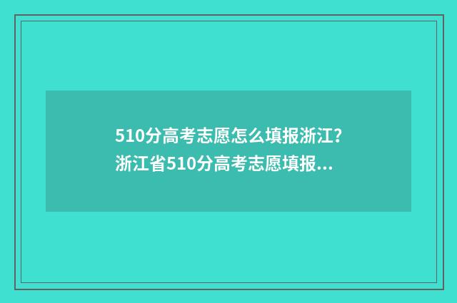 510分高考志愿怎么填报浙江？浙江省510分高考志愿填报指南 高考510分是一本还是二本