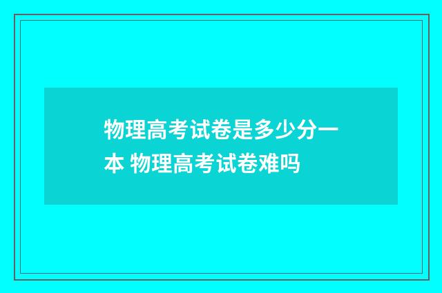 物理高考试卷是多少分一本 物理高考试卷难吗
