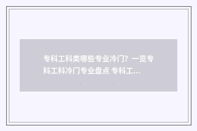 专科工科类哪些专业冷门?一览专科工科冷门专业盘点 专科工科类哪些好就业