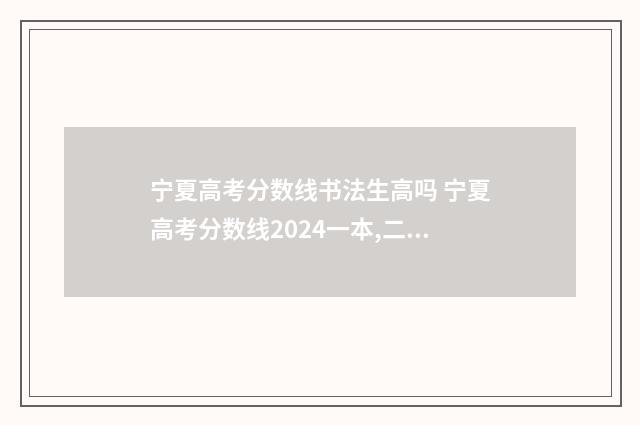 宁夏高考分数线书法生高吗 宁夏高考分数线2024一本,二本,专科分数线