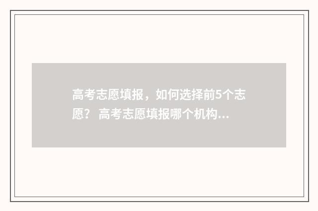 高考志愿填报，如何选择前5个志愿？ 高考志愿填报哪个机构好