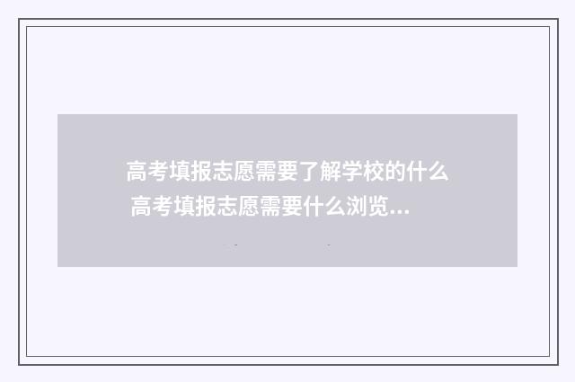 高考填报志愿需要了解学校的什么 高考填报志愿需要什么浏览器