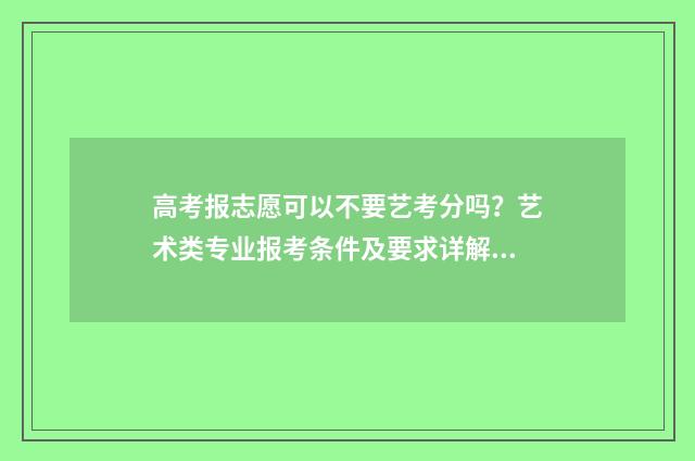 高考报志愿可以不要艺考分吗？艺术类专业报考条件及要求详解 高考报志愿可以用手机报吗?
