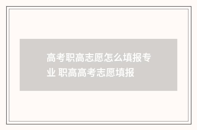 高考职高志愿怎么填报专业 职高高考志愿填报