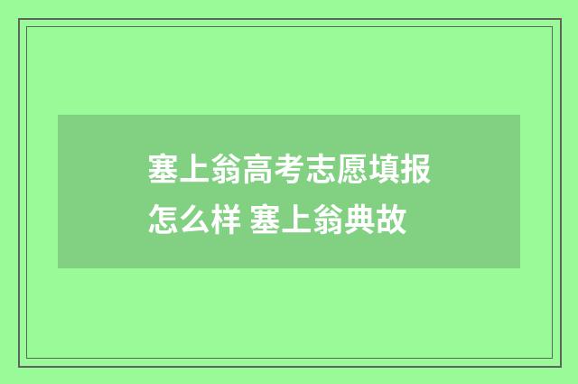 塞上翁高考志愿填报怎么样 塞上翁典故