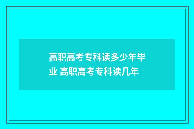 高职高考专科读多少年毕业 高职高考专科读几年