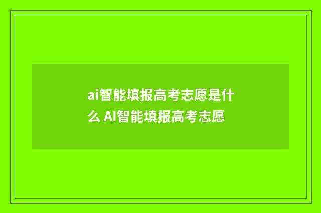 ai智能填报高考志愿是什么 AI智能填报高考志愿