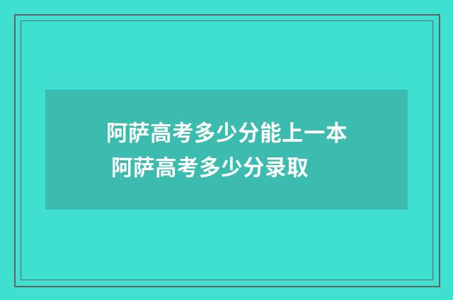 阿萨高考多少分能上一本 阿萨高考多少分录取