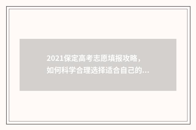 2021保定高考志愿填报攻略，如何科学合理选择适合自己的专业和学校？ 保定2021年高考