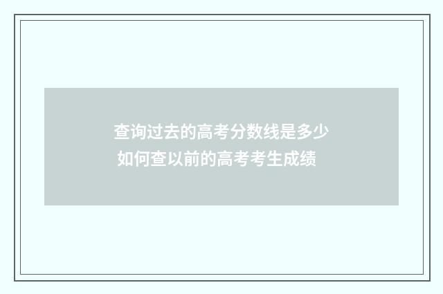 查询过去的高考分数线是多少 如何查以前的高考考生成绩