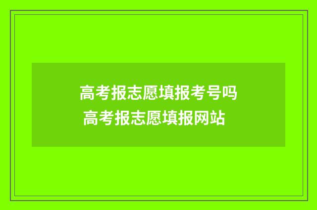 高考报志愿填报考号吗 高考报志愿填报网站