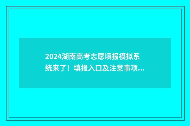 2024湖南高考志愿填报模拟系统来了！填报入口及注意事项须知 2024湖南高考志愿时间表