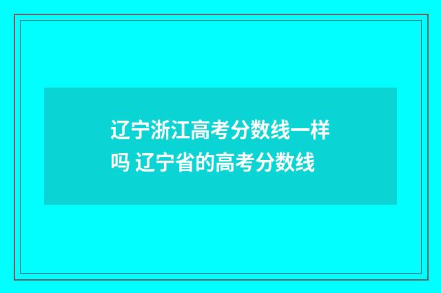 辽宁浙江高考分数线一样吗 辽宁省的高考分数线