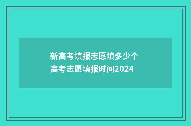 新高考填报志愿填多少个 高考志愿填报时间2024