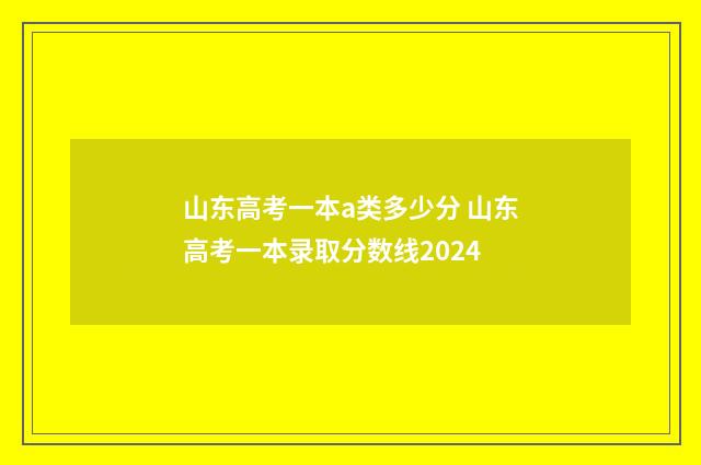 山东高考一本a类多少分 山东高考一本录取分数线2024