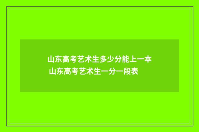 山东高考艺术生多少分能上一本 山东高考艺术生一分一段表