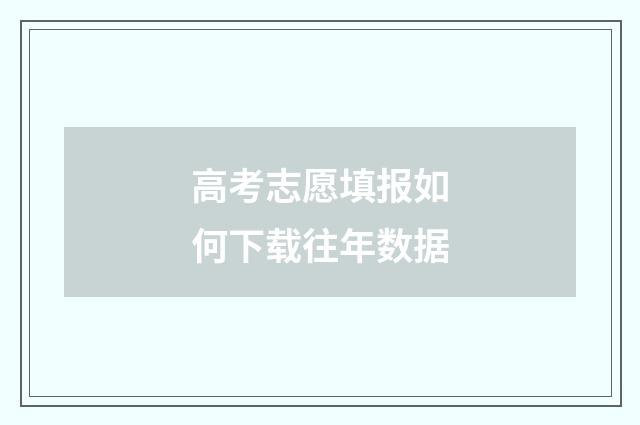高考志愿填报如何下载往年数据