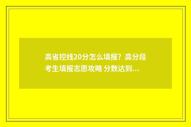 高省控线20分怎么填报？高分段考生填报志愿攻略 分数达到省控线可以被录取?