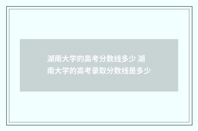 湖南大学的高考分数线多少 湖南大学的高考录取分数线是多少