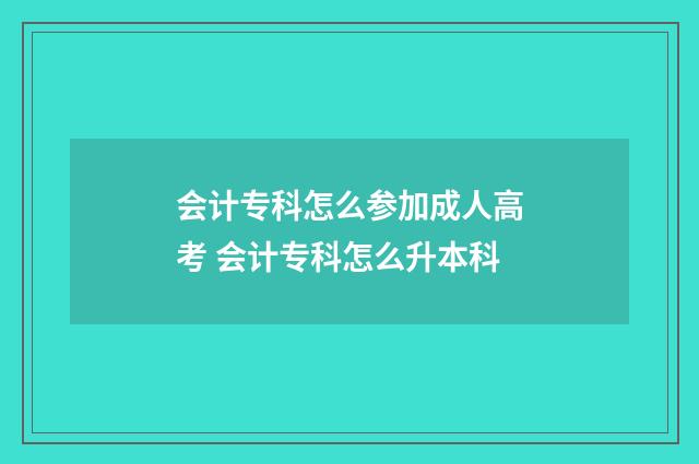 会计专科怎么参加成人高考 会计专科怎么升本科