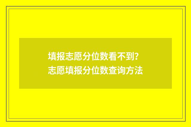 填报志愿分位数看不到?志愿填报分位数查询方法