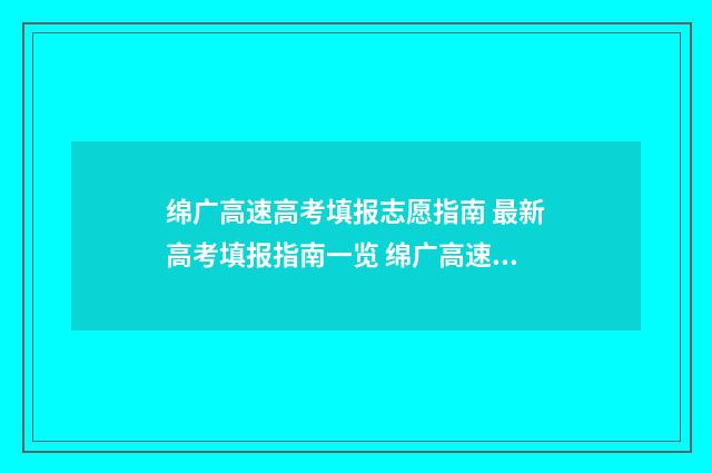绵广高速高考填报志愿指南 最新高考填报指南一览 绵广高速复线招标公告