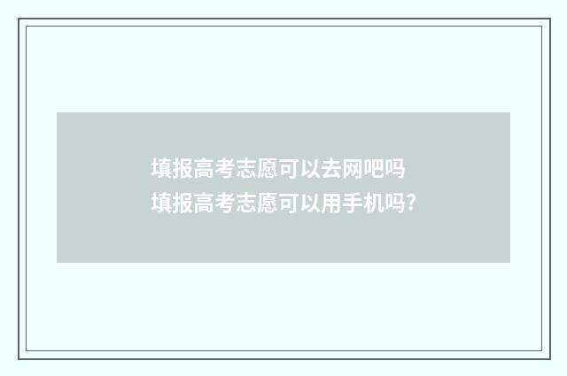 填报高考志愿可以去网吧吗 填报高考志愿可以用手机吗?