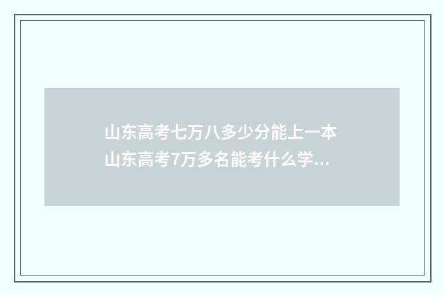 山东高考七万八多少分能上一本 山东高考7万多名能考什么学校