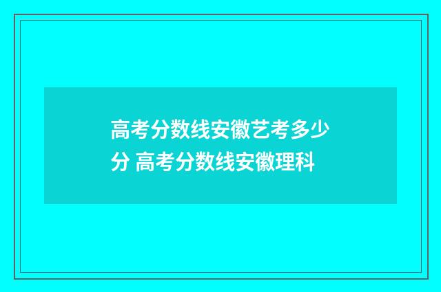 高考分数线安徽艺考多少分 高考分数线安徽理科