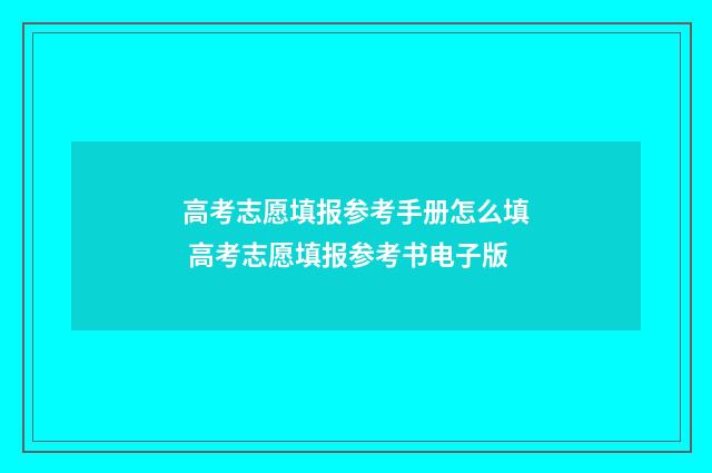 高考志愿填报参考手册怎么填 高考志愿填报参考书电子版