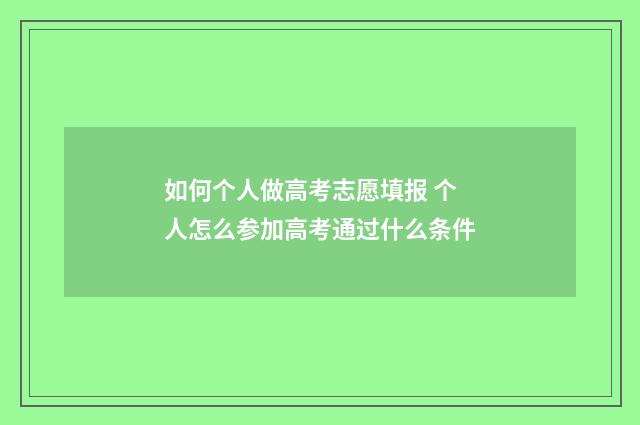 如何个人做高考志愿填报 个人怎么参加高考通过什么条件