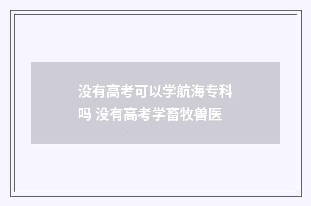 没有高考可以学航海专科吗 没有高考学畜牧兽医
