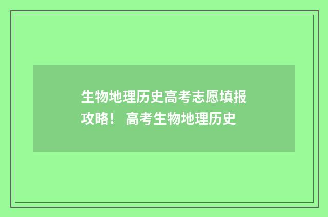 生物地理历史高考志愿填报攻略！ 高考生物地理历史