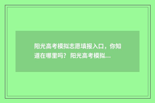 阳光高考模拟志愿填报入口，你知道在哪里吗？ 阳光高考模拟志愿填报