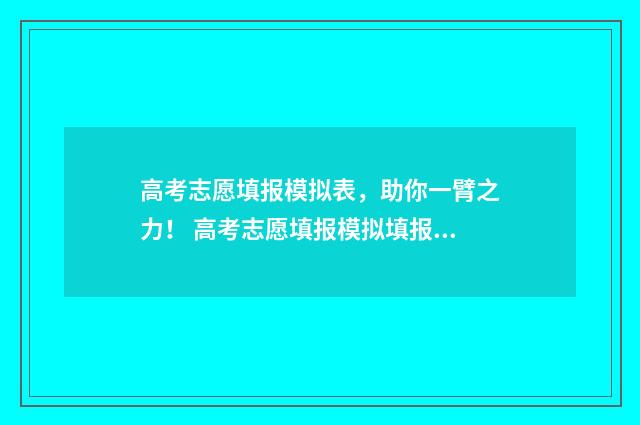 高考志愿填报模拟表，助你一臂之力！ 高考志愿填报模拟填报系统