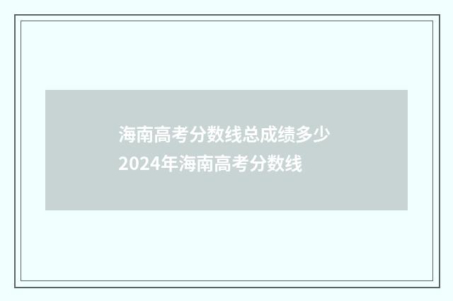 海南高考分数线总成绩多少 2024年海南高考分数线