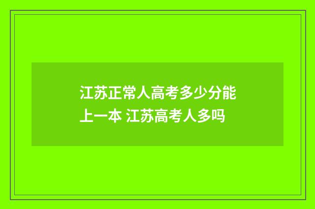 江苏正常人高考多少分能上一本 江苏高考人多吗