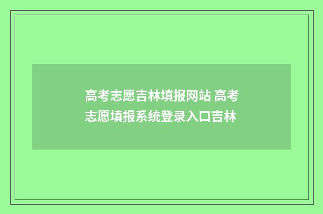 高考志愿吉林填报网站 高考志愿填报系统登录入口吉林