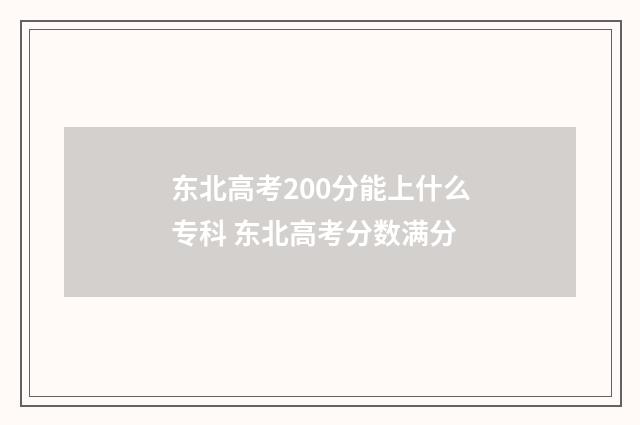 东北高考200分能上什么专科 东北高考分数满分
