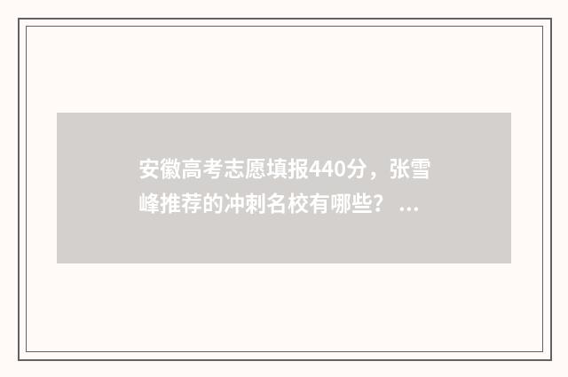 安徽高考志愿填报440分，张雪峰推荐的冲刺名校有哪些？ 安徽高考志愿填报咨询
