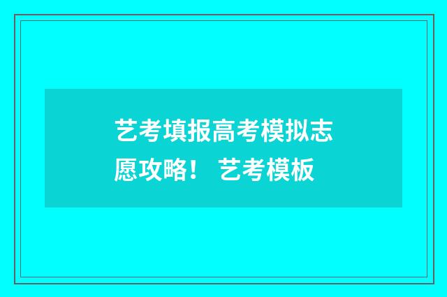 艺考填报高考模拟志愿攻略! 艺考模板