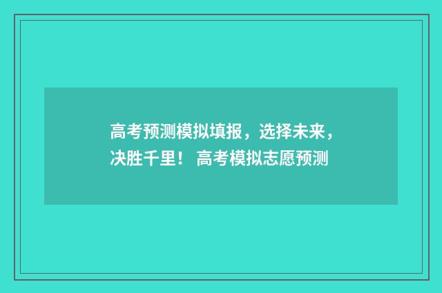 高考预测模拟填报，选择未来，决胜千里！ 高考模拟志愿预测