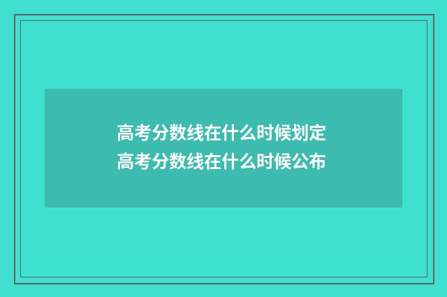 高考分数线在什么时候划定 高考分数线在什么时候公布