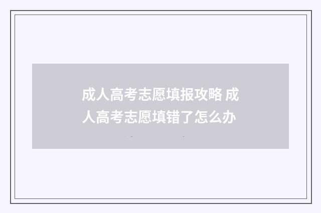 成人高考志愿填报攻略 成人高考志愿填错了怎么办