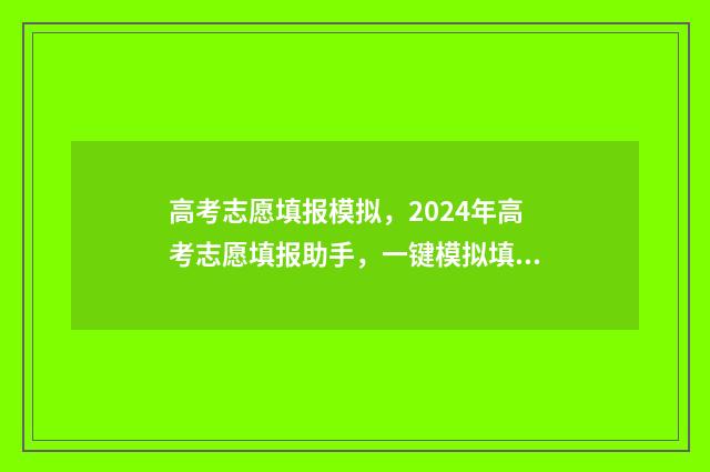 高考志愿填报模拟,2024年高考志愿填报助手,一键模拟填报 高考志愿填报模拟表电子版