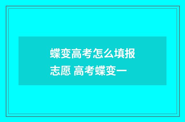 蝶变高考怎么填报志愿 高考蝶变一